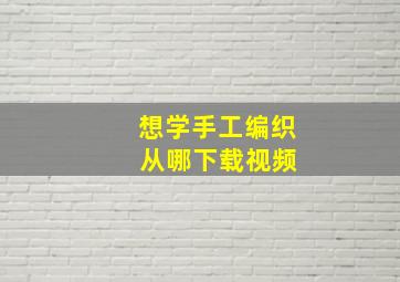 想学手工编织 从哪下载视频